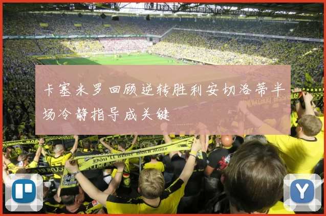 卡塞米罗回顾逆转胜利安切洛蒂半场冷静指导成关键