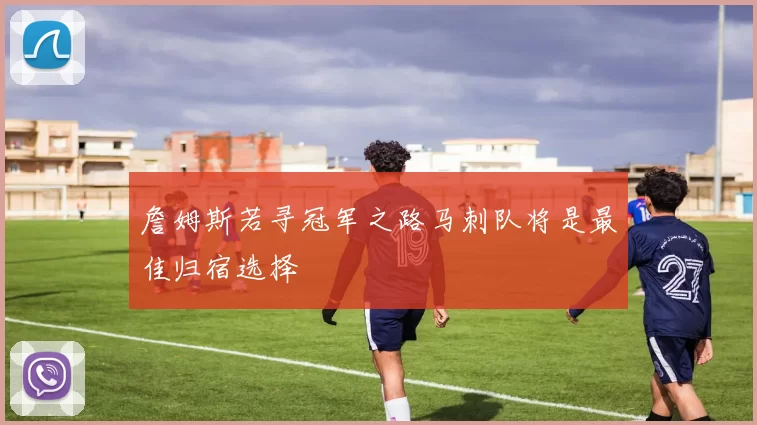 詹姆斯若寻冠军之路马刺队将是最佳归宿选择