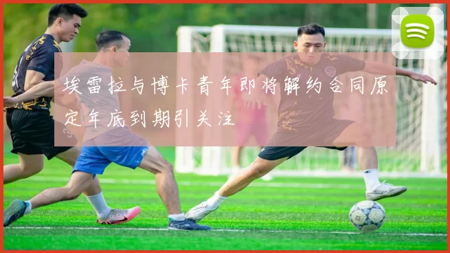 埃雷拉与博卡青年即将解约合同原定年底到期引关注