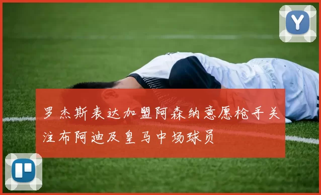 罗杰斯表达加盟阿森纳意愿枪手关注布阿迪及皇马中场球员
