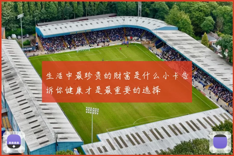 生活中最珍贵的财富是什么小卡告诉你健康才是最重要的选择