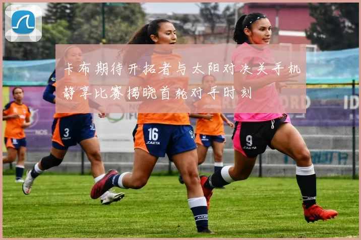 卡布期待开拓者与太阳对决关手机静享比赛揭晓首轮对手时刻