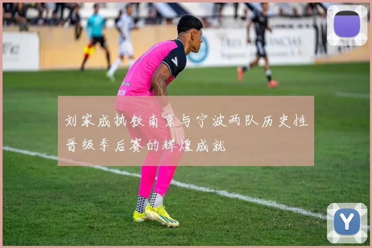 刘家成执教南京与宁波两队历史性晋级季后赛的辉煌成就