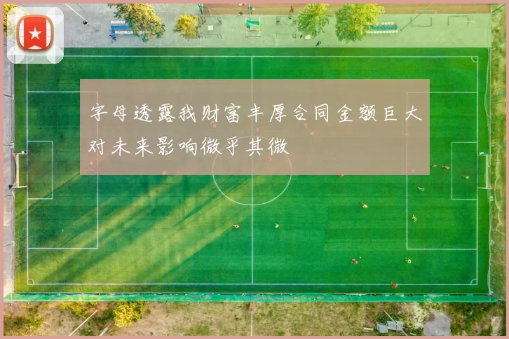 字母透露我财富丰厚合同金额巨大对未来影响微乎其微