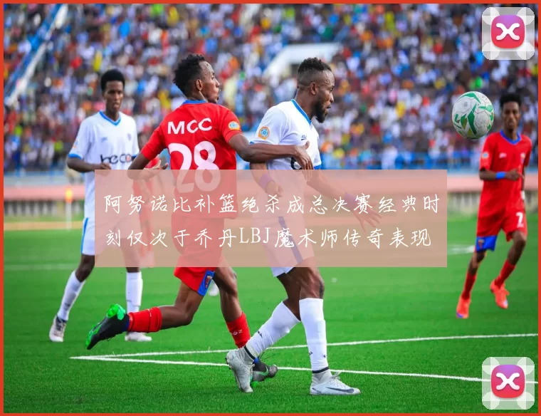 阿努诺比补篮绝杀成总决赛经典时刻仅次于乔丹LBJ魔术师传奇表现