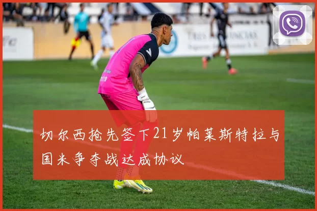 切尔西抢先签下21岁帕莱斯特拉与国米争夺战达成协议